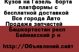 Кузов на Газель, борта,платформы с бесплатной доставкой - Все города Авто » Продажа запчастей   . Башкортостан респ.,Баймакский р-н